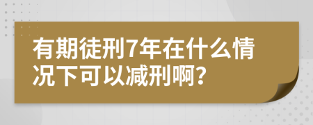 有期徒刑7年在什么情况下可以减刑啊？