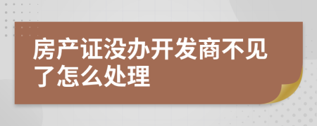 房产证没办开发商不见了怎么处理