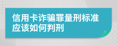 信用卡诈骗罪量刑标准应该如何判刑