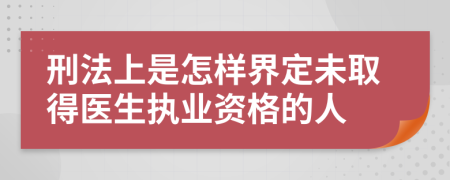 刑法上是怎样界定未取得医生执业资格的人