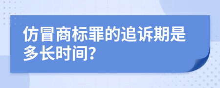 仿冒商标罪的追诉期是多长时间？