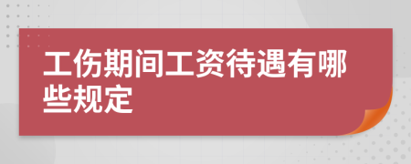 工伤期间工资待遇有哪些规定