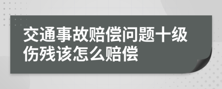 交通事故赔偿问题十级伤残该怎么赔偿