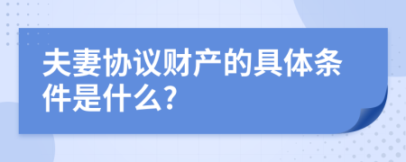 夫妻协议财产的具体条件是什么?