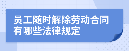 员工随时解除劳动合同有哪些法律规定