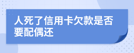 人死了信用卡欠款是否要配偶还