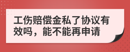 工伤赔偿金私了协议有效吗，能不能再申请