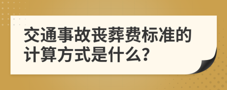 交通事故丧葬费标准的计算方式是什么？