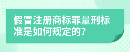 假冒注册商标罪量刑标准是如何规定的？