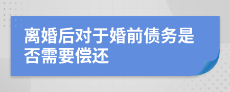 离婚后对于婚前债务是否需要偿还