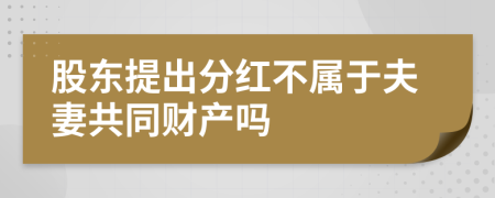 股东提出分红不属于夫妻共同财产吗