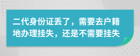 二代身份证丢了，需要去户籍地办理挂失，还是不需要挂失