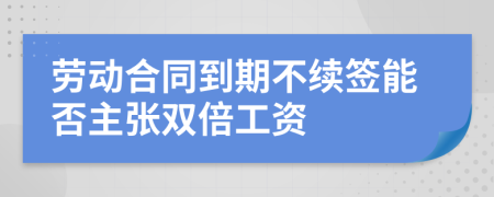 劳动合同到期不续签能否主张双倍工资