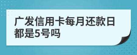 广发信用卡每月还款日都是5号吗