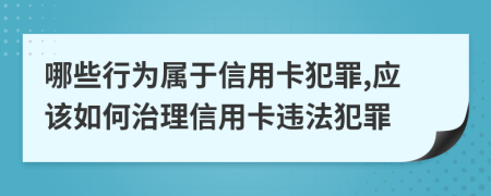 哪些行为属于信用卡犯罪,应该如何治理信用卡违法犯罪