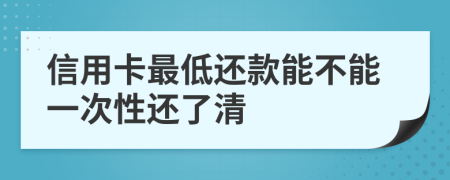 信用卡最低还款能不能一次性还了清