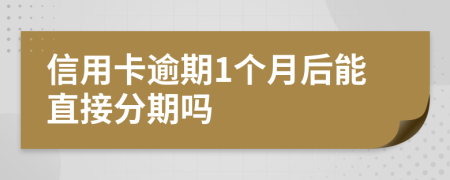 信用卡逾期1个月后能直接分期吗