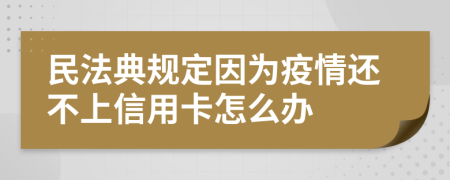 民法典规定因为疫情还不上信用卡怎么办