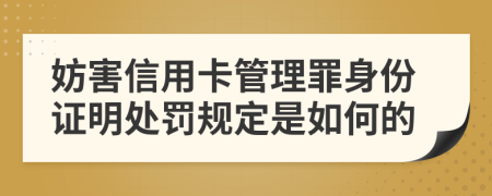 妨害信用卡管理罪身份证明处罚规定是如何的