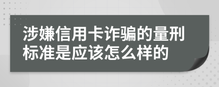 涉嫌信用卡诈骗的量刑标准是应该怎么样的