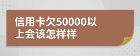 信用卡欠50000以上会该怎样样