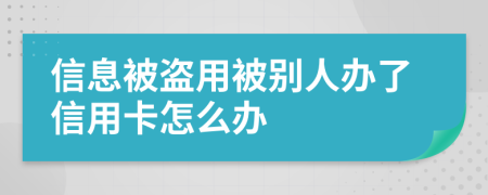 信息被盗用被别人办了信用卡怎么办