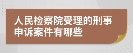 人民检察院受理的刑事申诉案件有哪些