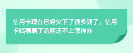 信用卡现在已经欠下了很多钱了，信用卡临额刷了逾期还不上怎样办