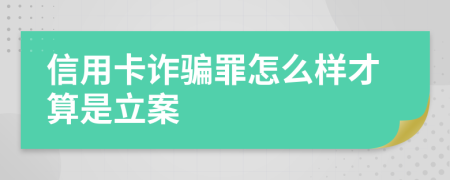 信用卡诈骗罪怎么样才算是立案