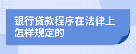 银行贷款程序在法律上怎样规定的