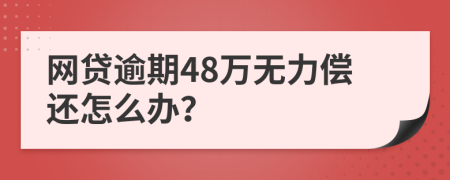 网贷逾期48万无力偿还怎么办？