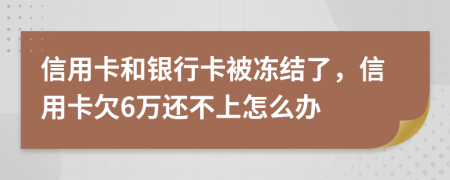 信用卡和银行卡被冻结了，信用卡欠6万还不上怎么办