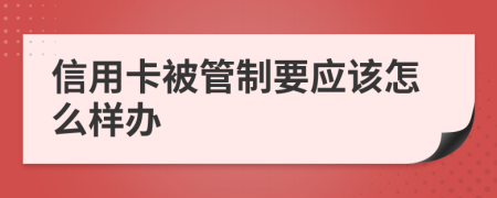 信用卡被管制要应该怎么样办