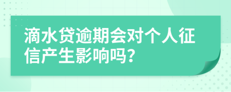 滴水贷逾期会对个人征信产生影响吗？