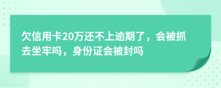 欠信用卡20万还不上逾期了，会被抓去坐牢吗，身份证会被封吗