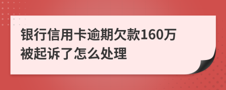 银行信用卡逾期欠款160万被起诉了怎么处理