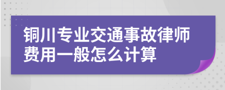 铜川专业交通事故律师费用一般怎么计算