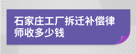 石家庄工厂拆迁补偿律师收多少钱