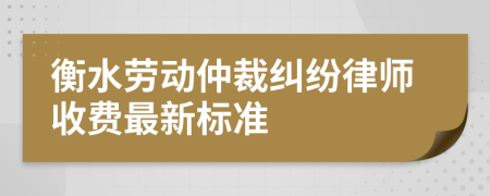 衡水劳动仲裁纠纷律师收费最新标准