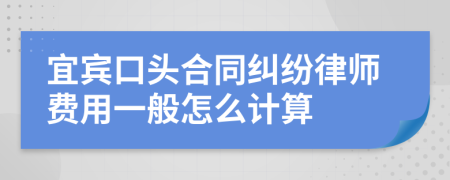 宜宾口头合同纠纷律师费用一般怎么计算