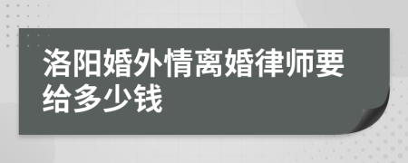 洛阳婚外情离婚律师要给多少钱