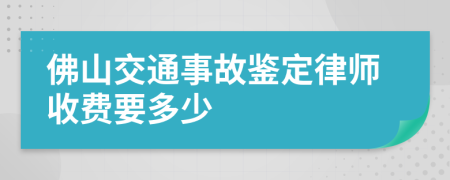 佛山交通事故鉴定律师收费要多少