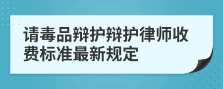 请毒品辩护辩护律师收费标准最新规定