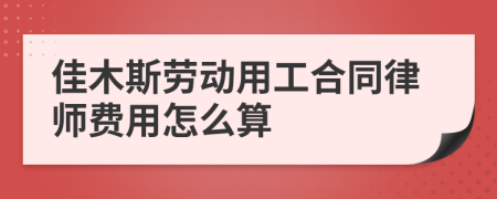 佳木斯劳动用工合同律师费用怎么算