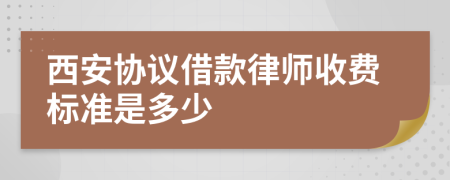 西安协议借款律师收费标准是多少