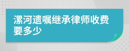 漯河遗嘱继承律师收费要多少