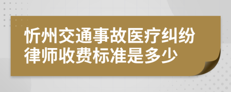 忻州交通事故医疗纠纷律师收费标准是多少