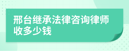 邢台继承法律咨询律师收多少钱