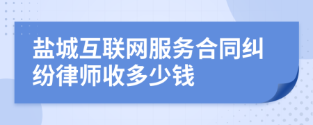 盐城互联网服务合同纠纷律师收多少钱