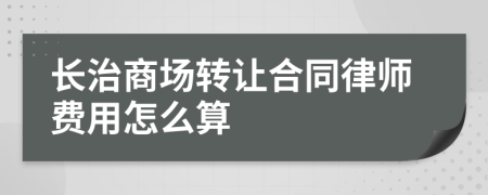 长治商场转让合同律师费用怎么算